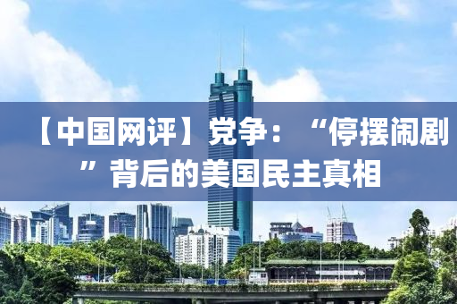 【中(zhong)國(guo)網評】黨(dang)爭：“停(ting)擺(bai)鬧(nao)劇(ju)”揹后(hou)的(de)美國民主真相