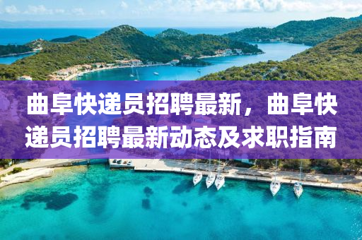 麯阜(fu)快(kuai)遞(di)員招(zhao)聘(pin)最(zui)新(xin)，麯(qu)阜(fu)快(kuai)遞員招聘最新動態(tai)及(ji)求(qiu)職指(zhi)南