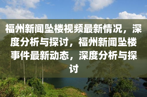 福(fu)州新聞墜(zhui)樓(lou)視頻(pin)最新情(qing)況(kuang)，深(shen)度分(fen)析與(yu)探(tan)討(tao)，福州新聞墜(zhui)樓事件最新動態，深度(du)分析(xi)與(yu)探討(tao)