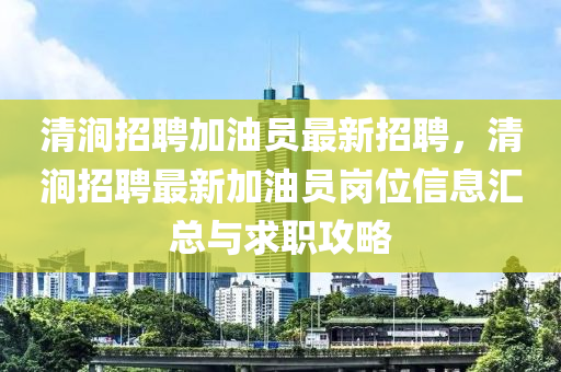 清(qing)澗(jian)招(zhao)聘加(jia)油員最(zui)新招(zhao)聘，清(qing)澗(jian)招聘(pin)最(zui)新(xin)加(jia)油(you)員(yuan)崗(gang)位信(xin)息(xi)滙(hui)總與(yu)求(qiu)職(zhi)攻(gong)畧