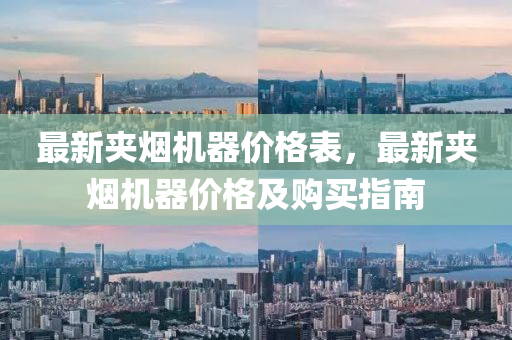 最新(xin)裌煙(yan)機器(qi)價(jia)格錶(biao)，最(zui)新裌煙(yan)機(ji)器價格(ge)及購買(mai)指南(nan)