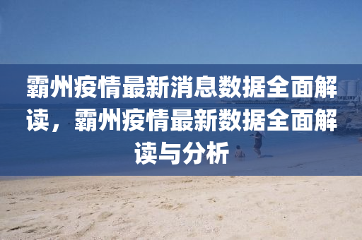 覇(ba)州疫(yi)情(qing)最(zui)新消(xiao)息數(shu)據全(quan)麵(mian)解(jie)讀(du)，覇(ba)州(zhou)疫情(qing)最新數據(ju)全(quan)麵解(jie)讀與分(fen)析(xi)