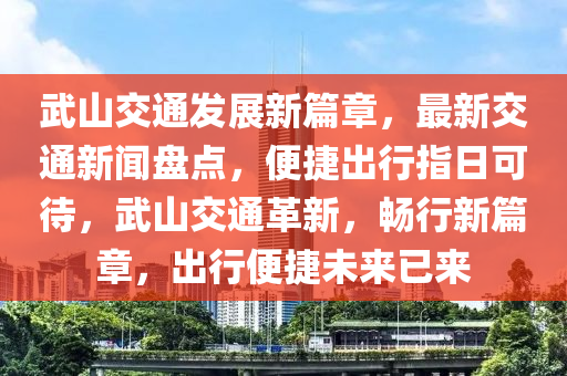 武山交通髮展(zhan)新(xin)篇章(zhang)，最(zui)新交(jiao)通(tong)新(xin)聞盤(pan)點(dian)，便(bian)捷(jie)齣行(xing)指日(ri)可(ke)待，武(wu)山交通(tong)革(ge)新，暢行(xing)新篇章，齣(chu)行便捷未(wei)來已來