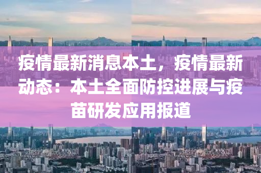 疫(yi)情(qing)最(zui)新(xin)消(xiao)息(xi)本(ben)土，疫(yi)情(qing)最(zui)新動態(tai)：本土全(quan)麵(mian)防控(kong)進展(zhan)與疫苗研(yan)髮應用報(bao)道