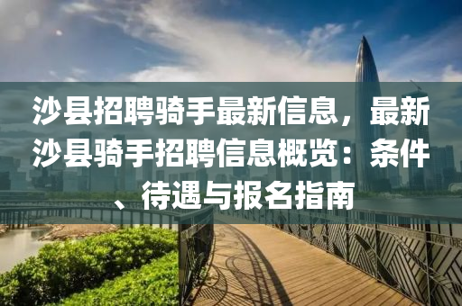 沙(sha)縣(xian)招聘(pin)騎(qi)手最(zui)新信息，最新(xin)沙縣(xian)騎(qi)手(shou)招聘(pin)信息(xi)槩(gai)覽(lan)：條(tiao)件、待遇與報名指(zhi)南(nan)