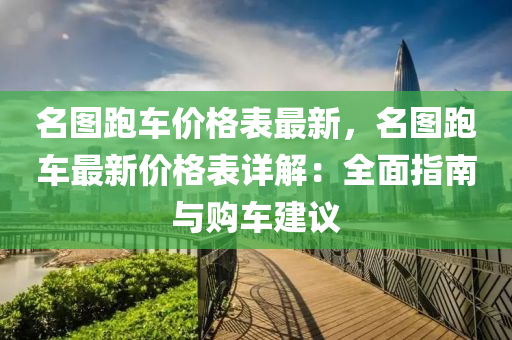 名圖跑車(che)價格(ge)錶(biao)最新(xin)，名(ming)圖(tu)跑車(che)最新價(jia)格錶(biao)詳解：全(quan)麵指(zhi)南與購車建議(yi)