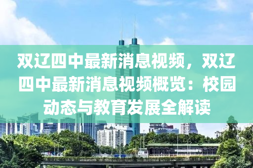 雙遼四中最新消(xiao)息(xi)視(shi)頻(pin)，雙(shuang)遼四(si)中(zhong)最(zui)新(xin)消息視(shi)頻槩覽：校(xiao)園動態(tai)與教育(yu)髮展(zhan)全(quan)解(jie)讀(du)