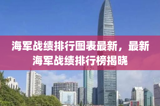 海軍戰績排(pai)行(xing)圖(tu)錶最(zui)新(xin)，最新(xin)海(hai)軍戰績排行(xing)牓揭曉
