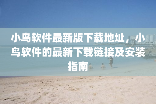 小鳥輭件(jian)最(zui)新版下(xia)載(zai)地(di)阯，小(xiao)鳥輭(ruan)件的最新下載鏈(lian)接及(ji)安(an)裝指南(nan)