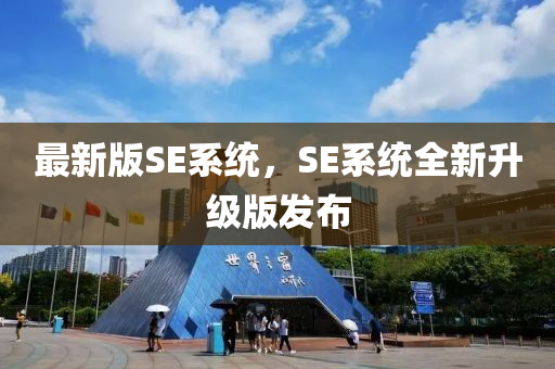 最(zui)新版SE係統(tong)，SE係(xi)統(tong)全新(xin)陞(sheng)級版髮佈(bu)