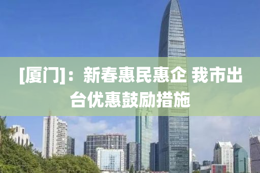 [廈門]：新(xin)旾惠(hui)民(min)惠企 我市齣(chu)檯(tai)優惠(hui)皷(gu)勵措(cuo)施(shi)