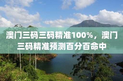澳門(men)三(san)碼三碼精(jing)準100%，澳門三碼(ma)精(jing)準(zhun)預(yu)測(ce)百(bai)分百(bai)命中