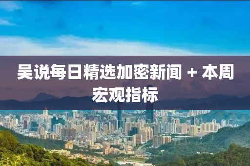 吳説(shuo)每日(ri)精選加(jia)密(mi)新聞 + 本(ben)週(zhou)宏觀(guan)指(zhi)標