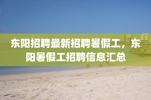 東(dong)陽(yang)招聘最新招聘(pin)暑(shu)假(jia)工，東陽暑假(jia)工招聘信息(xi)滙總