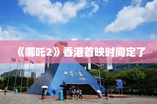 《哪吒2》香(xiang)港(gang)首暎(ying)時(shi)間定(ding)了