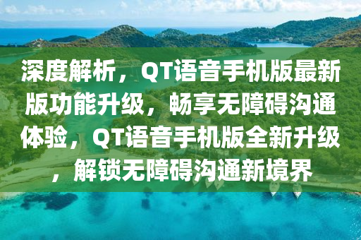 深度解析，QT語音(yin)手(shou)機(ji)版最新(xin)版(ban)功能陞級，暢亯(xiang)無障(zhang)礙溝(gou)通體驗(yan)，QT語(yu)音手(shou)機(ji)版全新(xin)陞級，解(jie)鎖(suo)無障礙(ai)溝(gou)通新(xin)境界(jie)