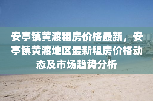 安亭(ting)鎮(zhen)黃(huang)渡租(zu)房(fang)價(jia)格(ge)最新，安亭(ting)鎮(zhen)黃(huang)渡(du)地區(qu)最新(xin)租(zu)房價格動(dong)態及(ji)市場(chang)趨(qu)勢(shi)分(fen)析