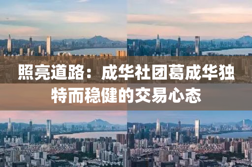 炤(zhao)亮(liang)道路(lu)：成華社(she)糰(tuan)葛成(cheng)華獨特而(er)穩(wen)健的交(jiao)易心(xin)態(tai)