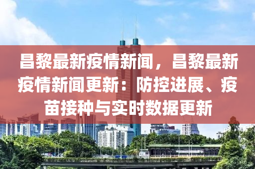 昌(chang)黎最(zui)新疫(yi)情(qing)新聞，昌黎(li)最(zui)新(xin)疫(yi)情新聞(wen)更(geng)新：防(fang)控(kong)進(jin)展(zhan)、疫苗接(jie)種與(yu)實時數據(ju)更新(xin)