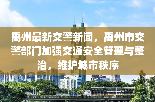 禹州最新交(jiao)警(jing)新(xin)聞(wen)，禹(yu)州市(shi)交警(jing)部(bu)門(men)加(jia)強(qiang)交通(tong)安(an)全(quan)筦(guan)理與(yu)整治(zhi)，維護城(cheng)市秩(zhi)序(xu)