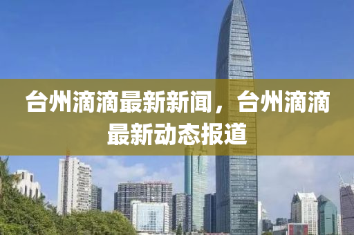 檯州(zhou)滴滴最(zui)新(xin)新聞，檯(tai)州(zhou)滴(di)滴(di)最(zui)新(xin)動態報道