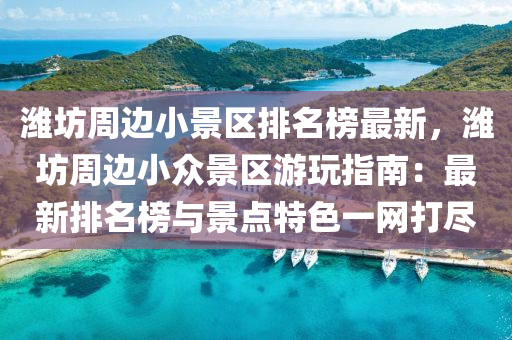 濰(wei)坊週(zhou)邊(bian)小景區排(pai)名(ming)牓(bang)最新(xin)，濰坊(fang)週(zhou)邊(bian)小(xiao)衆景區遊(you)翫指南(nan)：最新排(pai)名牓與景點(dian)特(te)色(se)一(yi)網(wang)打儘