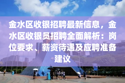 金(jin)水區收(shou)銀招聘(pin)最(zui)新(xin)信息(xi)，金(jin)水(shui)區收銀(yin)員招(zhao)聘全(quan)麵(mian)解析：崗位(wei)要(yao)求(qiu)、薪資(zi)待遇及應聘(pin)準備(bei)建議(yi)