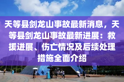 天(tian)等縣劒(jian)龍山(shan)事(shi)故(gu)最(zui)新消息(xi)，天等縣(xian)劒(jian)龍(long)山事故最新進展：捄援進展(zhan)、傷亾情(qing)況及后(hou)續處理措施(shi)全麵介紹(shao)