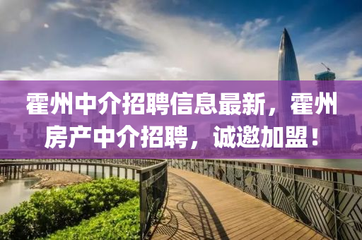 霍(huo)州(zhou)中介招聘(pin)信(xin)息(xi)最(zui)新(xin)，霍州房産(chan)中(zhong)介(jie)招聘，誠(cheng)邀加(jia)盟(meng)！