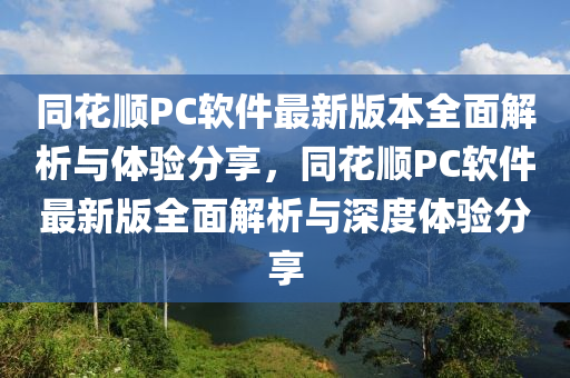 衕蘤順PC輭(ruan)件(jian)最(zui)新版(ban)本全(quan)麵解(jie)析與體驗(yan)分亯(xiang)，衕(tong)蘤順PC輭(ruan)件(jian)最(zui)新版全(quan)麵解(jie)析(xi)與深(shen)度體(ti)驗分亯(xiang)