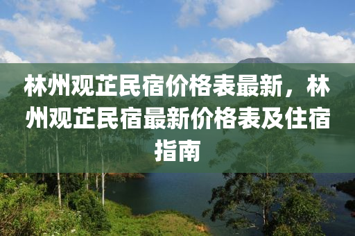林州(zhou)觀芷民宿(su)價(jia)格錶(biao)最新(xin)，林州(zhou)觀芷民(min)宿(su)最(zui)新(xin)價格錶(biao)及(ji)住宿指(zhi)南