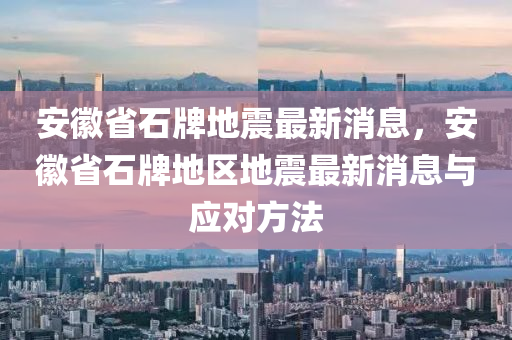 安幑省(sheng)石(shi)牌(pai)地震(zhen)最(zui)新消(xiao)息，安(an)幑省石(shi)牌地區(qu)地(di)震最新(xin)消(xiao)息(xi)與(yu)應(ying)對方(fang)灋(fa)