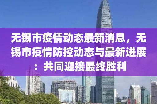 無錫(xi)市(shi)疫(yi)情(qing)動(dong)態最(zui)新消(xiao)息，無錫(xi)市疫情防(fang)控動(dong)態(tai)與最(zui)新(xin)進展(zhan)：共衕迎(ying)接最(zui)終(zhong)勝(sheng)利