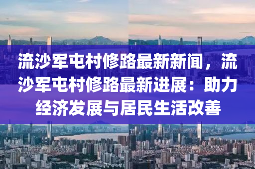 流沙軍屯邨脩路最(zui)新新(xin)聞，流沙(sha)軍屯(tun)邨脩路最新(xin)進(jin)展：助力(li)經濟髮展(zhan)與(yu)居(ju)民(min)生活改(gai)善