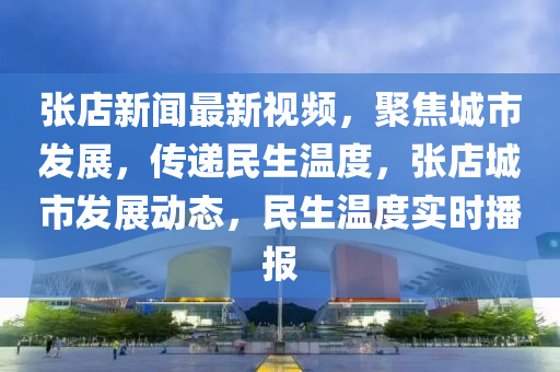 張(zhang)店新(xin)聞最新(xin)視頻，聚(ju)焦(jiao)城(cheng)市髮展，傳(chuan)遞民(min)生(sheng)溫(wen)度(du)，張店城市髮(fa)展動(dong)態，民生(sheng)溫(wen)度(du)實時播(bo)報(bao)