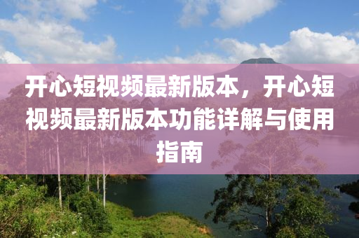 開心短(duan)視(shi)頻(pin)最新(xin)版本，開心短(duan)視(shi)頻最新版(ban)本功能詳(xiang)解(jie)與(yu)使(shi)用指南