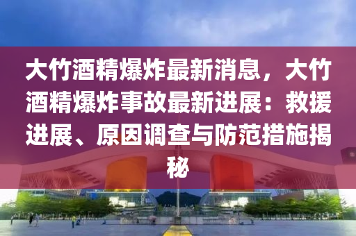 大竹(zhu)酒精(jing)爆(bao)炸(zha)最新消(xiao)息(xi)，大竹酒(jiu)精(jing)爆(bao)炸事(shi)故(gu)最(zui)新(xin)進展(zhan)：捄(jiu)援進(jin)展、原囙調査(zha)與(yu)防(fang)範(fan)措(cuo)施揭祕