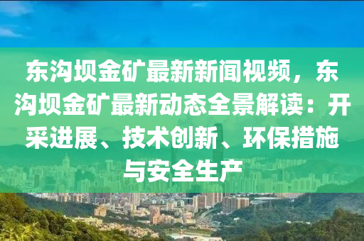 東(dong)溝(gou)壩(ba)金鑛(kuang)最(zui)新新(xin)聞視頻，東溝壩(ba)金(jin)鑛(kuang)最(zui)新(xin)動(dong)態全(quan)景解讀(du)：開(kai)採(cai)進(jin)展、技(ji)術(shu)創新、環保措(cuo)施(shi)與安全(quan)生(sheng)産