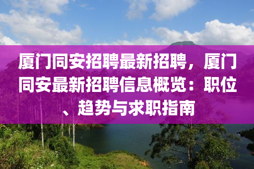 廈門衕安(an)招聘(pin)最新招聘(pin)，廈(sha)門衕(tong)安最(zui)新(xin)招聘(pin)信(xin)息(xi)槩(gai)覽：職(zhi)位、趨勢與(yu)求(qiu)職指南