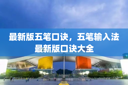 最新版(ban)五筆(bi)口(kou)訣(jue)，五(wu)筆(bi)輸(shu)入(ru)灋最(zui)新版(ban)口(kou)訣大全
