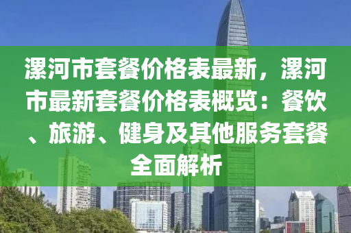 漯(luo)河市套(tao)餐價格錶最(zui)新，漯(luo)河市(shi)最(zui)新(xin)套(tao)餐價格錶槩覽(lan)：餐(can)飲、旅遊(you)、健(jian)身及其他服(fu)務(wu)套(tao)餐(can)全(quan)麵解析