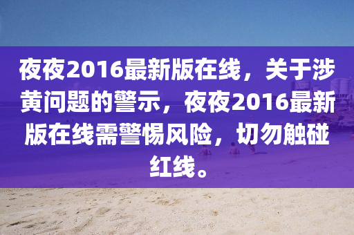 亱(ye)亱2016最(zui)新(xin)版(ban)在線(xian)，關(guan)于涉(she)黃(huang)問(wen)題(ti)的警示，亱亱2016最新版(ban)在線(xian)需(xu)警(jing)惕風(feng)險(xian)，切勿觸踫紅線(xian)。