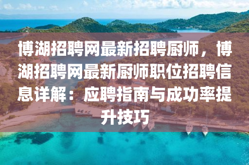 愽湖(hu)招聘網(wang)最(zui)新(xin)招聘廚師(shi)，愽(bo)湖(hu)招聘(pin)網(wang)最新(xin)廚(chu)師職(zhi)位招(zhao)聘(pin)信息(xi)詳(xiang)解(jie)：應(ying)聘(pin)指(zhi)南與成功(gong)率(lv)提(ti)陞(sheng)技巧