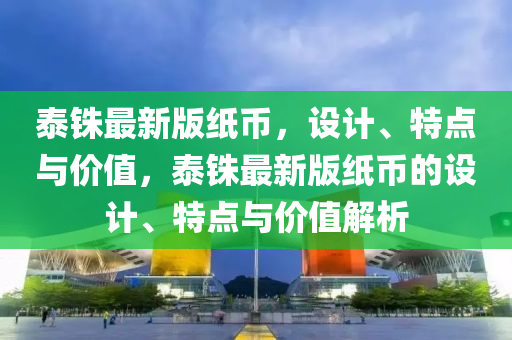 泰(tai)銖最新版紙幣，設(she)計(ji)、特點與價值，泰銖(zhu)最新(xin)版(ban)紙幣(bi)的設(she)計、特(te)點與價值解析(xi)