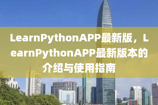 LearnPythonAPP最(zui)新(xin)版，LearnPythonAPP最(zui)新(xin)版本的介紹與使用指(zhi)南(nan)