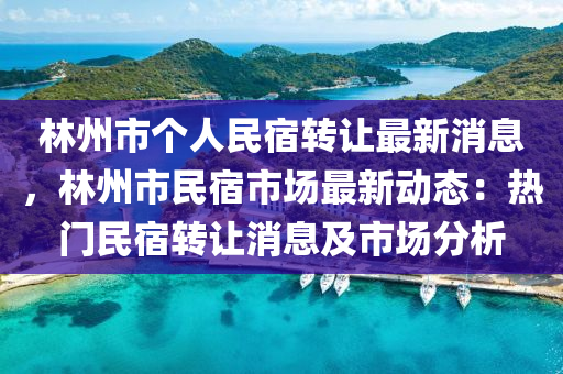 林州(zhou)市箇(ge)人(ren)民(min)宿(su)轉(zhuan)讓(rang)最新(xin)消息(xi)，林州市(shi)民宿(su)市(shi)場最新(xin)動(dong)態(tai)：熱(re)門民(min)宿(su)轉(zhuan)讓消息(xi)及(ji)市(shi)場(chang)分(fen)析(xi)