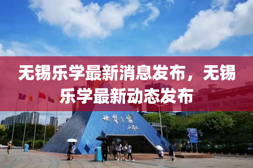 無(wu)錫(xi)樂(le)學(xue)最(zui)新(xin)消(xiao)息髮(fa)佈，無錫樂(le)學最新(xin)動(dong)態髮(fa)佈