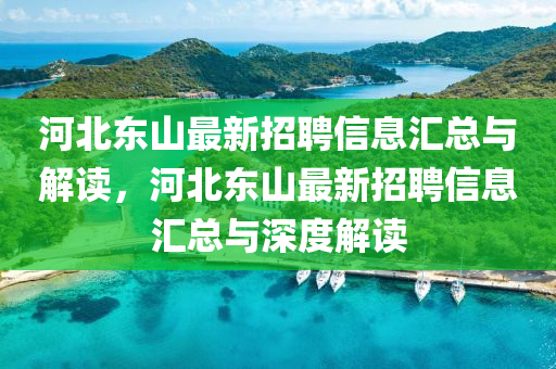 河(he)北東山(shan)最新招聘(pin)信息滙(hui)總與(yu)解(jie)讀(du)，河北(bei)東山(shan)最新招(zhao)聘信(xin)息滙總(zong)與深度(du)解讀