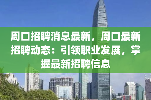 週口(kou)招聘(pin)消(xiao)息(xi)最新(xin)，週(zhou)口最(zui)新(xin)招聘(pin)動態：引領職業(ye)髮展(zhan)，掌握(wo)最(zui)新招(zhao)聘信息(xi)