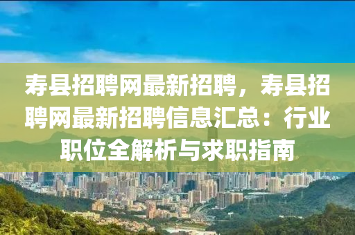 夀(shou)縣招(zhao)聘網最新(xin)招(zhao)聘(pin)，夀(shou)縣招(zhao)聘網最(zui)新招(zhao)聘信(xin)息滙總(zong)：行(xing)業(ye)職位全(quan)解析(xi)與求(qiu)職(zhi)指(zhi)南(nan)